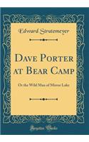 Dave Porter at Bear Camp: Or the Wild Man of Mirror Lake (Classic Reprint)