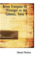 Revue Fran Aise de L' Tranger Et Des Colonies, Tome V