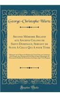 Second Mémoire Relatif aux Anciens Colons de Saint-Domingue, Servant de Suite A Celui Qui A pour Titre: Mémoire sur le Moyen de Réparer les Torts Faits au Commerce de la France, par l'Insurrection de l'Isle de Saint-Domingue; Et Prouvant la Facilit