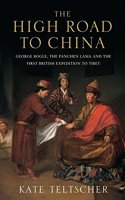 The High Road to China: George Bogle, the Panchen Lama and the First British Expedition to Tibet