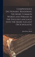 Compendious Dictionary, Rendering the More Common Words and Phrases in the English Language, Into the More Elegant Or Scholastic