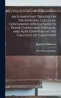 An Elementary Treatise on the Integral Calculus, Containing Applications to Plane Curves and Surfaces, and Also Chapters on the Calculus of Variations; With Numerous Examples