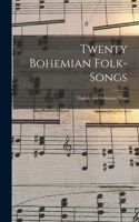 Twenty Bohemian Folk-songs: English And Bohemian Texts