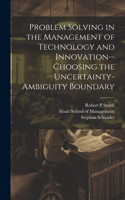 Problem Solving in the Management of Technology and Innovation--choosing the Uncertainty-ambiguity Boundary