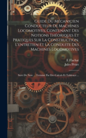 Guide Du Mécanicien Conducteur De Machines Locomotives, Contenant Des Notions Théoriques Et Pratiques Sur La Construction, L'entretien Et La Conduite Des Machines Locomotives; Suivi De Note ... Terminé Par Des Calculs Et Tableaux ...