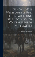 Gang Des Welthandels Und Die Entwicklung Des Europäischen Völkerlebens Im Mittelalter