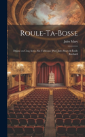 Roule-ta-Bosse; drame en cinq actes, six tableaux [par] Jules Mary & Émile Rochard