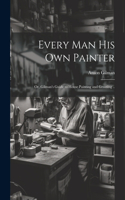 Every man his own Painter; or, Gilman's Guide to House Painting and Graining ..