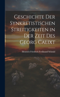 Geschichte Der Synkretistischen Streitigkeiten in Der Zeit Des Georg Calixt