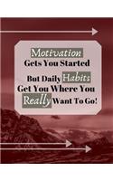 Motivation Gets You Started But Daily Habits Get You Where You Really Want To Go!