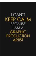 I Can't Keep Calm Because I Am A Graphic Production Artist
