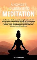 Novice's Journey into Meditation: The Definitive Handbook for Breaking Free from Anxiety and Uncomfortable Sensations through the Empowerment of Mindfulness - Harness the Art of Medi