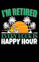 I'm Retired Every Hour Is Happy Hour: 120 Seiten (6x9 Zoll) Notizbuch Kariert für Rentner Freunde I Rente Kariertes Notizheft I Ruhestand Notizblock I Pension Notizplaner