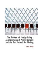 The Problem of Foreign Policy: A Consideration of Present Dangers and the Best Methods for Meeting