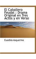 El Caballero Feudal: Drama Original En Tres Actos y En Verso