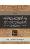 Mythologia Ethica, Or, Three Centuries of Aesopian Fables in English Prose Done from Aesop, Phaedrus, Camerarius, and All Other Eminent Authors on This Subject