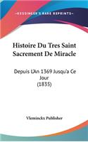 Histoire Du Tres Saint Sacrement De Miracle: Depuis L'An 1369 Jusqu'a Ce Jour (1835)