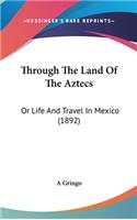 Through The Land Of The Aztecs: Or Life And Travel In Mexico (1892)