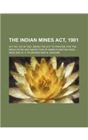 The Indian Mines ACT, 1901; ACT No. VIII of 1901, Being the ACT to Provide for the Regulation and Inspection of Mines in British India ...