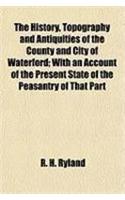 The History, Topography and Antiquities of the County and City of Waterford; With an Account of the Present State of the Peasantry of That Part