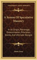 A System of Speculative Masonry: In Its Origin, Patronage, Dissemination, Principles, Duties, and Ultimate Designs