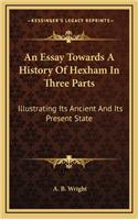 An Essay Towards A History Of Hexham In Three Parts: Illustrating Its Ancient And Its Present State