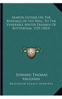 Martin Luther on the Bondage of the Will, to the Venerable Mister Erasmus of Rotterdam, 1525 (1823)