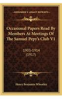 Occasional Papers Read by Members at Meetings of the Samuel Occasional Papers Read by Members at Meetings of the Samuel Pepy's Club V1 Pepy's Club V1: 1903-1914 (1917)