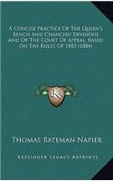 A Concise Practice of the Queen's Bench and Chancery Divisions and of the Court of Appeal, Based on the Rules of 1883 (1884)