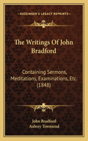 The Writings Of John Bradford: Containing Sermons, Meditations, Examinations, Etc. (1848)(English)