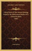 A Brief Notice Of The Ancient Paintings Found In The Subterranean Basilica Of S. Clement In Rome (1866)