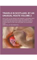 Travels in Scotland, by an Unusual Route; With a Trip to the Orkneys and Hebrides. Containing Hints for Improvements in Agriculture and Commerce. with