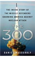 The 300: The Inside Story of the Missile Defenders Guarding America Against Nuclear Attack