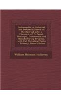 Indianapolis: A Historical and Statistical Sketch of the Railroad City, a Chronicle of Its Social, Municipal, Commercial and Manufacturing Progress, with Full Statistical Tables: A Historical and Statistical Sketch of the Railroad City, a Chronicle of Its Social, Municipal, Commercial and Manufacturing Progress, with Full Sta