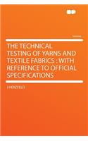 The Technical Testing of Yarns and Textile Fabrics: With Reference to Official Specifications