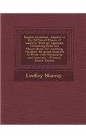 English Grammar, Adapted to the Different Classes of Learners: With an Appendix, Containing Rules and Observations for Assisting the More Advanced Students to Write with Perspicuity and Accuracy