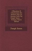 L'Education Et L'Instruction Des Enfants Chez Les Anciens Juifs Par Joseph Simon ... - Primary Source Edition: (French)