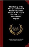 The History of the Bloody Massacres of the Protestants in France in the Year of Our Lord, 1572, Rendered Into English