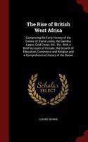 The Rise of British West Africa: Comprising the Early History of the Colony of Sierra Leone, the Gambia, Lagos, Gold Coast, Etc., Etc. with a Brief Account of Climate, the Growth of