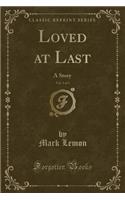 Loved at Last, Vol. 3 of 3: A Story (Classic Reprint)