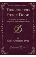 Through the Stage Door, Vol. 1: Stories of Actors and of Stage Life Behind the Scenes (Classic Reprint)