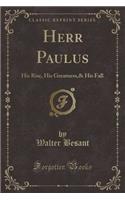 Herr Paulus: His Rise, His Greatness,& His Fall (Classic Reprint)