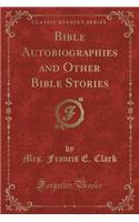 Bible Autobiographies and Other Bible Stories (Classic Reprint)