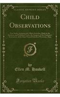 Child Observations: First Series: Imitation and Allied Activities, Made by the Students, and Published Under the Auspices of the Graduates' Association, of the State Normal School at Worcester, Mass (Classic Reprint)