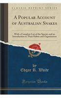 A Popular Account of Australian Snakes: With a Complete List of the Species and an Introduction to Their Habits and Organisation (Classic Reprint): With a Complete List of the Species and an Introduction to Their Habits and Organisation (Classic Reprint)