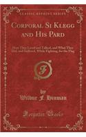 Corporal Si Klegg and His Pard: How They Lived and Talked, and What They Did, and Suffered, While Fighting, for the Flag (Classic Reprint)