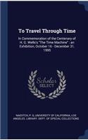 To Travel Through Time: In Commemoration of the Centenary of H. G. Wells's "The Time Machine" an Exhibition, October 16 - December 31, 1995