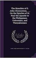Homilies of S. John Chrysostom, ..., On the Epistles of St. Paul the Apostle to the Philippians, Colossians, and Thessalonians