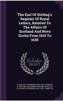Earl Of Stirling's Register Of Royal Letters, Relative To The Affairs Of Scotland And Nova Scotia From 1615 To 1635