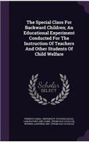 Special Class For Backward Children; An Educational Experiment Conducted For The Instruction Of Teachers And Other Students Of Child Welfare
